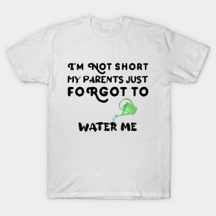 I am Not Short My Parents Just Forgot To Water Me Funny Quote T-Shirt